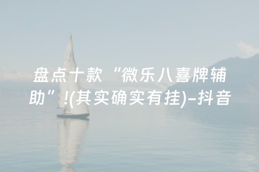 盘点十款“微乐八喜牌辅助”!(其实确实有挂)-抖音