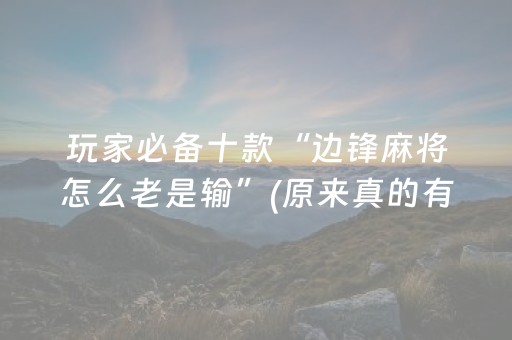 玩家必备十款“边锋麻将怎么老是输”(原来真的有挂)-抖音