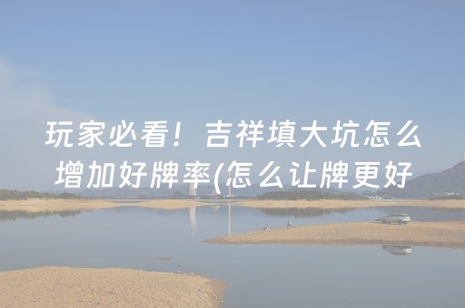 玩家必看！吉祥填大坑怎么增加好牌率(怎么让牌更好)