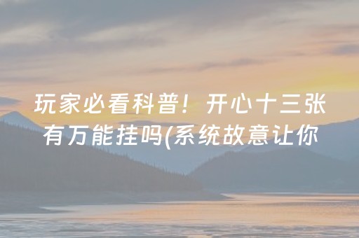 玩家必看科普！开心十三张有万能挂吗(系统故意让你输)