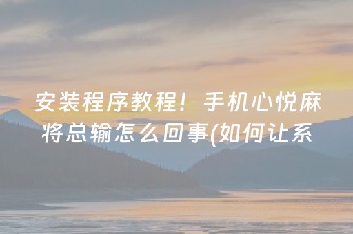 安装程序教程！手机心悦麻将总输怎么回事(如何让系统发好牌)
