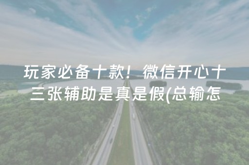玩家必备十款！微信开心十三张辅助是真是假(总输怎么回事)