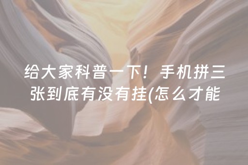 给大家科普一下！手机拼三张到底有没有挂(怎么才能赢得多)