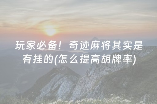 玩家必备！奇迹麻将其实是有挂的(怎么提高胡牌率)