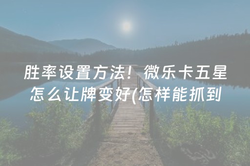 胜率设置方法！微乐卡五星怎么让牌变好(怎样能抓到好牌)