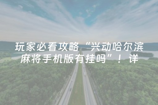 玩家必看攻略“兴动哈尔滨麻将手机版有挂吗”！详细开挂教程（确实真的有挂)-抖音