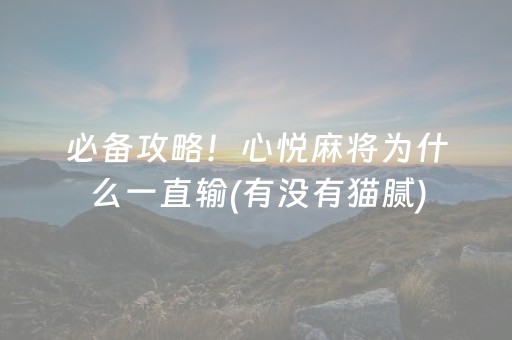 必备攻略！心悦麻将为什么一直输(有没有猫腻)