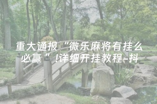 重大通报“微乐麻将有挂么 必赢 ”!详细开挂教程-抖音
