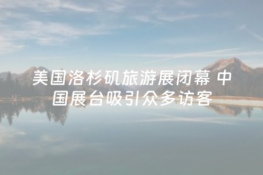 美国洛杉矶旅游展闭幕 中国展台吸引众多访客