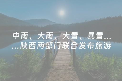中雨、大雨、大雪、暴雪……陕西两部门联合发布旅游气象风险提示