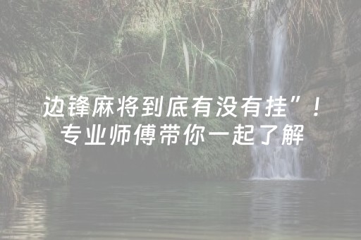 边锋麻将到底有没有挂”!专业师傅带你一起了解（详细教程）-抖音