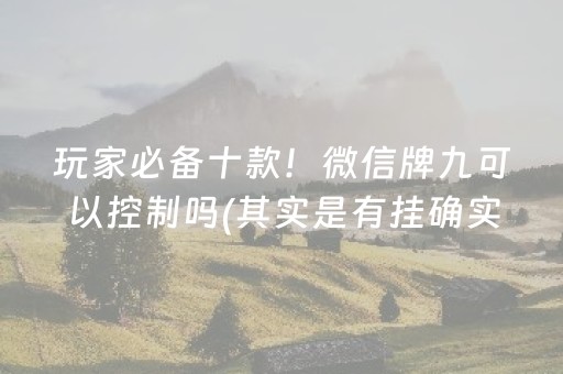 玩家必备十款！微信牌九可以控制吗(其实是有挂确实有挂)