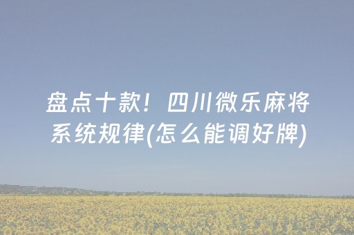 盘点十款！四川微乐麻将系统规律(怎么能调好牌)
