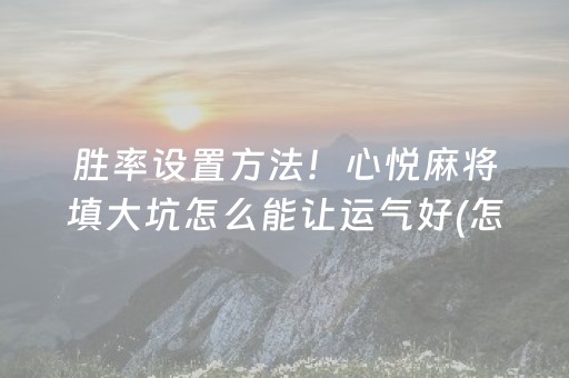 胜率设置方法！心悦麻将填大坑怎么能让运气好(怎么让系统发好牌)