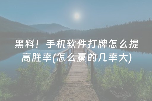 黑料！手机软件打牌怎么提高胜率(怎么赢的几率大)