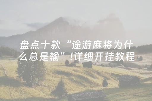 盘点十款“途游麻将为什么总是输”!详细开挂教程-抖音