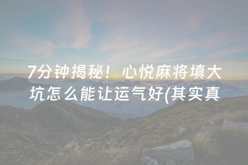 7分钟揭秘！心悦麻将填大坑怎么能让运气好(其实真的有挂)
