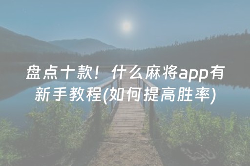 盘点十款！什么麻将app有新手教程(如何提高胜率)