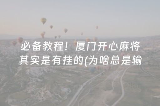 必备教程！厦门开心麻将其实是有挂的(为啥总是输)