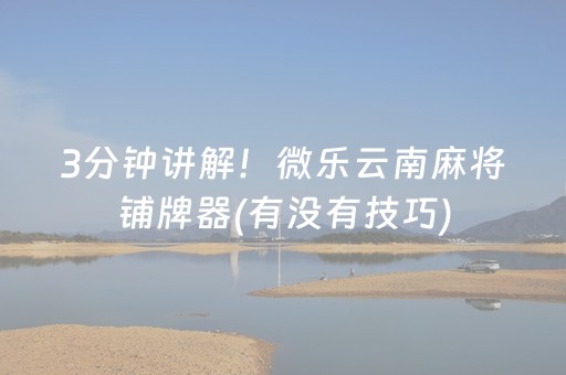 3分钟讲解！微乐云南麻将铺牌器(有没有技巧)