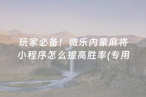 玩家必备！微乐内蒙麻将小程序怎么提高胜率(专用神器下载)