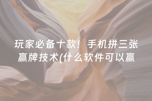 玩家必备十款！手机拼三张赢牌技术(什么软件可以赢)
