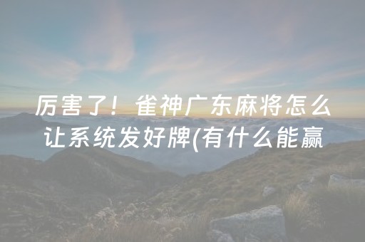 厉害了！雀神广东麻将怎么让系统发好牌(有什么能赢的方法)