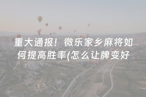 重大通报！微乐家乡麻将如何提高胜率(怎么让牌变好)