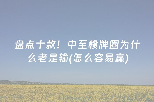 盘点十款！中至赣牌圈为什么老是输(怎么容易赢)