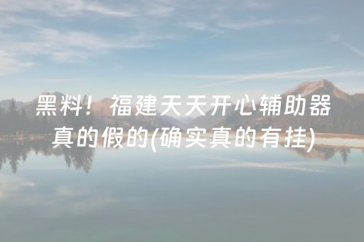黑料！福建天天开心辅助器真的假的(确实真的有挂)