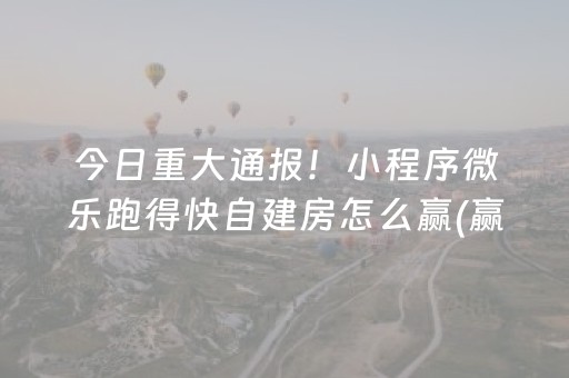 今日重大通报！小程序微乐跑得快自建房怎么赢(赢牌的技巧)