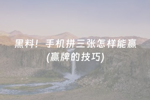 黑料！手机拼三张怎样能赢(赢牌的技巧)