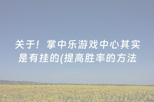 关于！掌中乐游戏中心其实是有挂的(提高胜率的方法)
