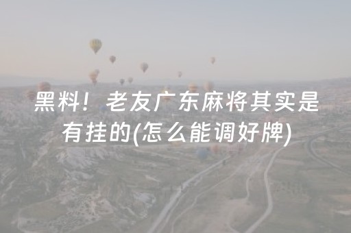 黑料！老友广东麻将其实是有挂的(怎么能调好牌)