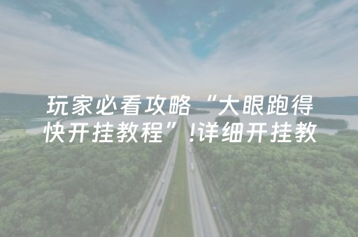 玩家必看攻略“大眼跑得快开挂教程”!详细开挂教程-抖音