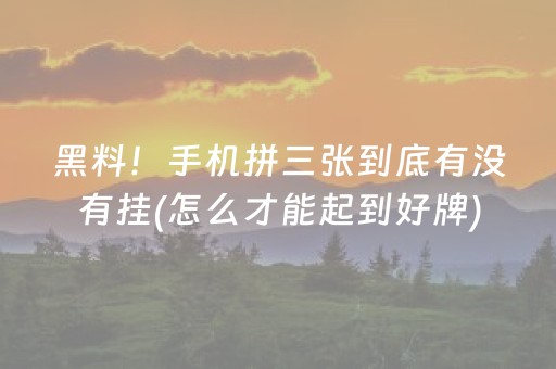 黑料！手机拼三张到底有没有挂(怎么才能起到好牌)