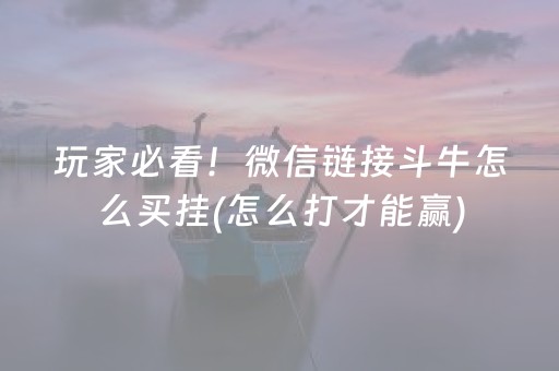 玩家必看！微信链接斗牛怎么买挂(怎么打才能赢)