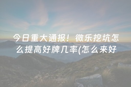 今日重大通报！微乐挖坑怎么提高好牌几率(怎么来好牌)