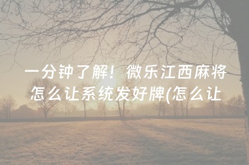 一分钟了解！微乐江西麻将怎么让系统发好牌(怎么让牌变好)