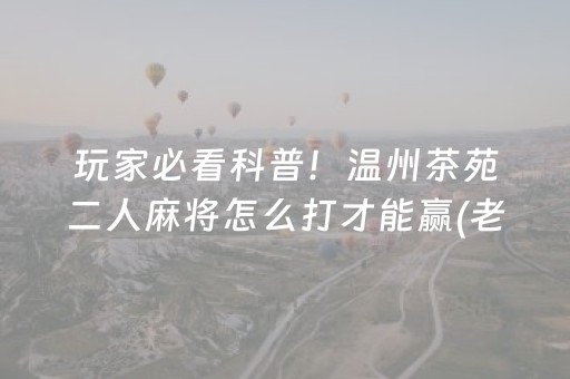 玩家必看科普！温州茶苑二人麻将怎么打才能赢(老是输怎么办)