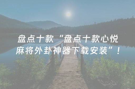 盘点十款“盘点十款心悦麻将外卦神器下载安装”!(其实确实有挂)-抖音