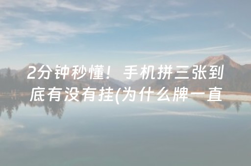 2分钟秒懂！手机拼三张到底有没有挂(为什么牌一直很差)