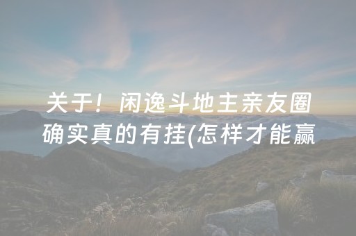 关于！闲逸斗地主亲友圈确实真的有挂(怎样才能赢)