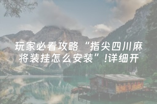 玩家必看攻略“指尖四川麻将装挂怎么安装”!详细开挂教程-抖音