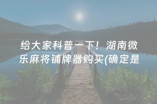 给大家科普一下！湖南微乐麻将铺牌器购买(确定是有挂)