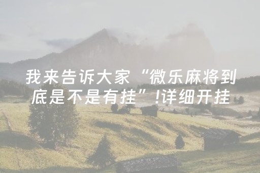 我来告诉大家“微乐麻将到底是不是有挂”!详细开挂教程-抖音