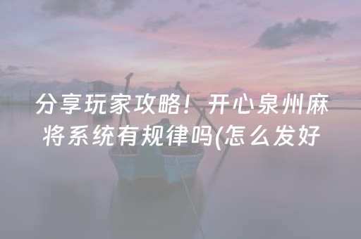 分享玩家攻略！开心泉州麻将系统有规律吗(怎么发好牌)