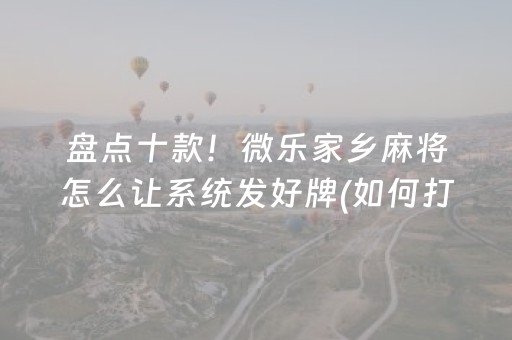 盘点十款！微乐家乡麻将怎么让系统发好牌(如何打赢有插件吗)