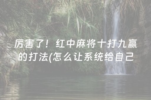 厉害了！红中麻将十打九赢的打法(怎么让系统给自己好牌)