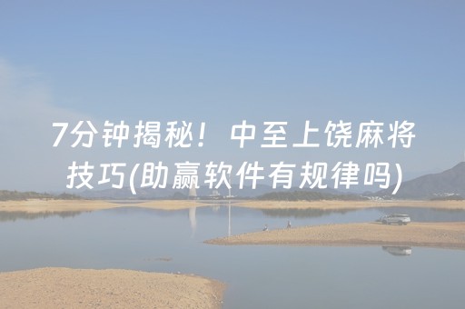 7分钟揭秘！中至上饶麻将技巧(助赢软件有规律吗)